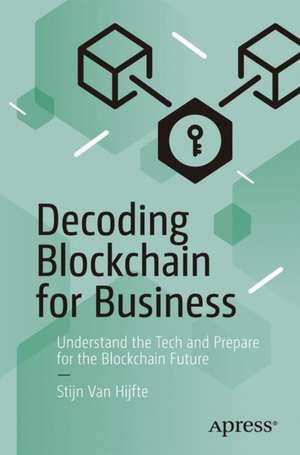 Decoding Blockchain for Business: Understand the Tech and Prepare for the Blockchain Future de Stijn Van Hijfte