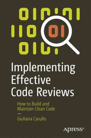 Implementing Effective Code Reviews: How to Build and Maintain Clean Code de Giuliana Carullo