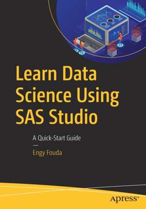 Learn Data Science Using SAS Studio: A Quick-Start Guide de Engy Fouda