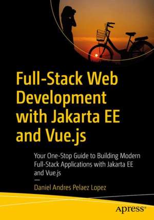 Full-Stack Web Development with Jakarta EE and Vue.js: Your One-Stop Guide to Building Modern Full-Stack Applications with Jakarta EE and Vue.js de Daniel Andres Pelaez Lopez