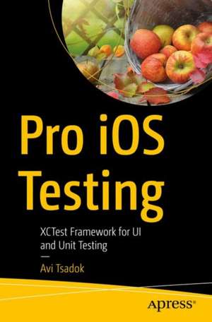 Pro iOS Testing: XCTest Framework for UI and Unit Testing de Avi Tsadok