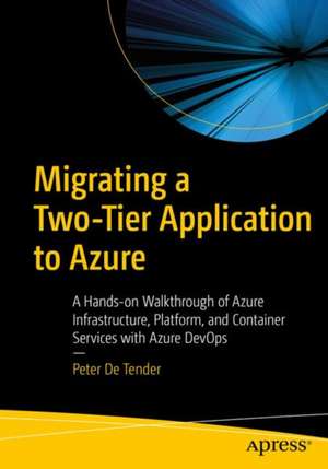 Migrating a Two-Tier Application to Azure: A Hands-on Walkthrough of Azure Infrastructure, Platform, and Container Services de Peter De Tender