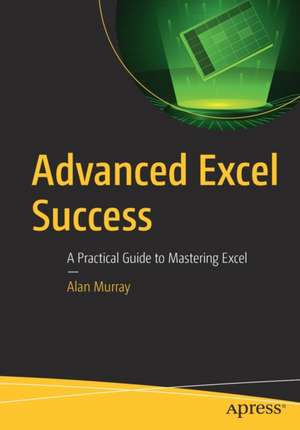 Advanced Excel Success: A Practical Guide to Mastering Excel de Alan Murray