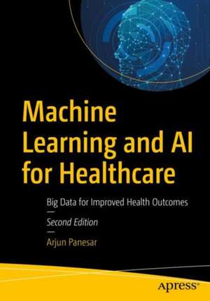 Machine Learning and AI for Healthcare: Big Data for Improved Health Outcomes de Arjun Panesar