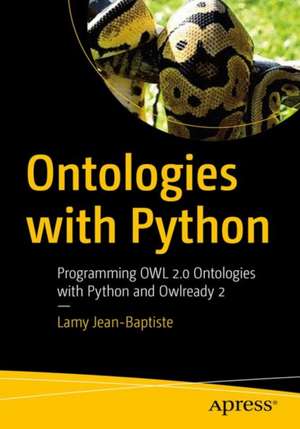 Ontologies with Python: Programming OWL 2.0 Ontologies with Python and Owlready2 de Lamy Jean-Baptiste