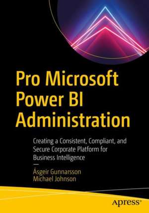 Pro Microsoft Power BI Administration: Creating a Consistent, Compliant, and Secure Corporate Platform for Business Intelligence de Ásgeir Gunnarsson