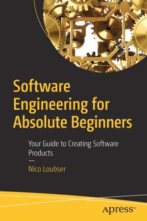 Software Engineering for Absolute Beginners: Your Guide to Creating Software Products de Nico Loubser