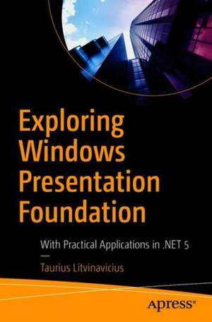 Exploring Windows Presentation Foundation: With Practical Applications in .NET 5 de Taurius Litvinavicius