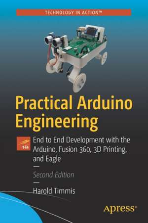 Practical Arduino Engineering: End to End Development with the Arduino, Fusion 360, 3D Printing, and Eagle de Harold Timmis