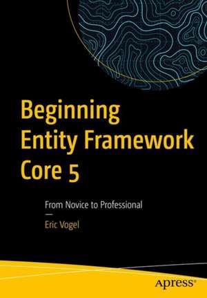 Beginning Entity Framework Core 5: From Novice to Professional de Eric Vogel