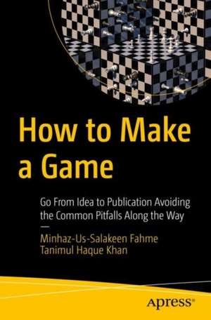 How to Make a Game: Go From Idea to Publication Avoiding the Common Pitfalls Along the Way de Minhaz-Us-Salakeen Fahme