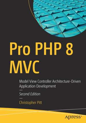 Pro PHP 8 MVC: Model View Controller Architecture-Driven Application Development de Christopher Pitt