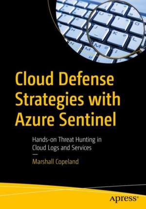 Cloud Defense Strategies with Azure Sentinel: Hands-on Threat Hunting in Cloud Logs and Services de Marshall Copeland