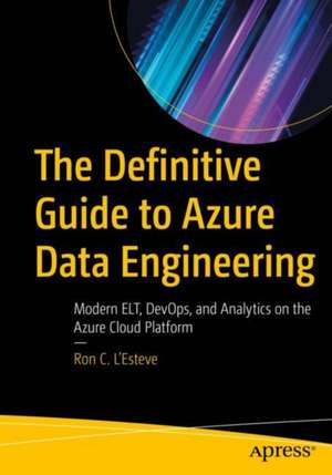 The Definitive Guide to Azure Data Engineering: Modern ELT, DevOps, and Analytics on the Azure Cloud Platform de Ron C. L'Esteve