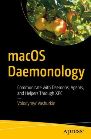 macOS Daemonology: Communicate with Daemons, Agents, and Helpers Through XPC de Volodymyr Vashurkin