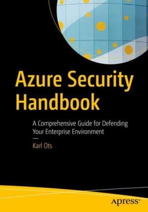 Azure Security Handbook: A Comprehensive Guide for Defending Your Enterprise Environment de Karl Ots