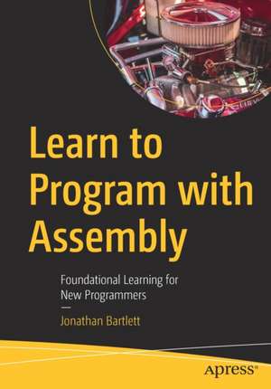 Learn to Program with Assembly: Foundational Learning for New Programmers de Jonathan Bartlett