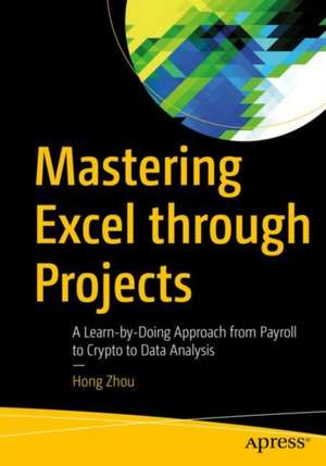 Mastering Excel Through Projects: A Learn-by-Doing Approach from Payroll to Crypto to Data Analysis de Hong Zhou