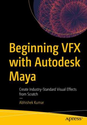 Beginning VFX with Autodesk Maya: Create Industry-Standard Visual Effects from Scratch de Abhishek Kumar