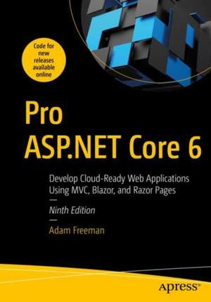 Pro ASP.NET Core 6: Develop Cloud-Ready Web Applications Using MVC, Blazor, and Razor Pages de Adam Freeman