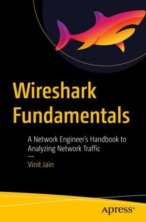 Wireshark Fundamentals: A Network Engineer’s Handbook to Analyzing Network Traffic de Vinit Jain