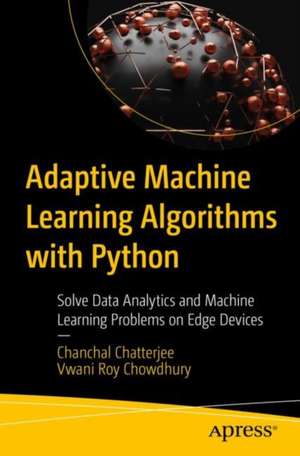 Adaptive Machine Learning Algorithms with Python: Solve Data Analytics and Machine Learning Problems on Edge Devices de Chanchal Chatterjee