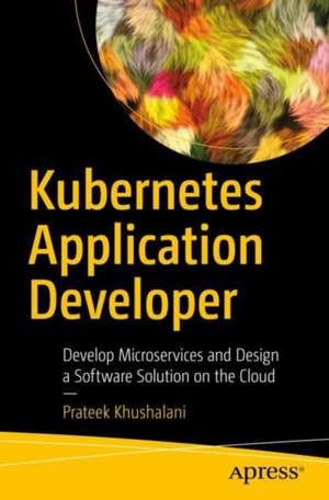 Kubernetes Application Developer: Develop Microservices and Design a Software Solution on the Cloud de Prateek Khushalani