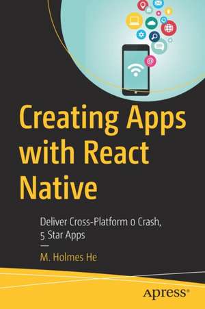 Creating Apps with React Native: Deliver Cross-Platform 0 Crash, 5 Star Apps de M. Holmes He