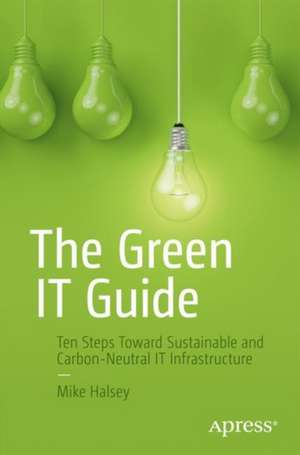 The Green IT Guide: Ten Steps Toward Sustainable and Carbon-Neutral IT Infrastructure de Mike Halsey