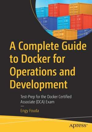 A Complete Guide to Docker for Operations and Development: Test-Prep for the Docker Certified Associate (DCA) Exam de Engy Fouda