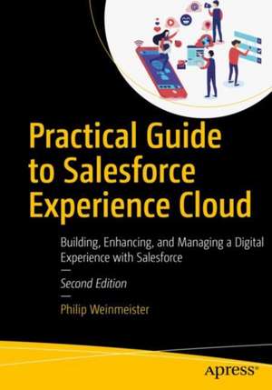 Practical Guide to Salesforce Experience Cloud: Building, Enhancing, and Managing a Digital Experience with Salesforce de Philip Weinmeister