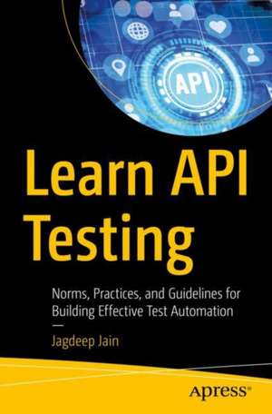 Learn API Testing: Norms, Practices, and Guidelines for Building Effective Test Automation de Jagdeep Jain