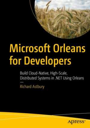 Microsoft Orleans for Developers: Build Cloud-Native, High-Scale, Distributed Systems in .NET Using Orleans de Richard Astbury