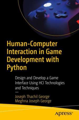 Human-Computer Interaction in Game Development with Python: Design and Develop a Game Interface Using HCI Technologies and Techniques de Joseph Thachil George