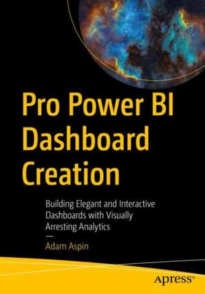 Pro Power BI Dashboard Creation: Building Elegant and Interactive Dashboards with Visually Arresting Analytics de Adam Aspin