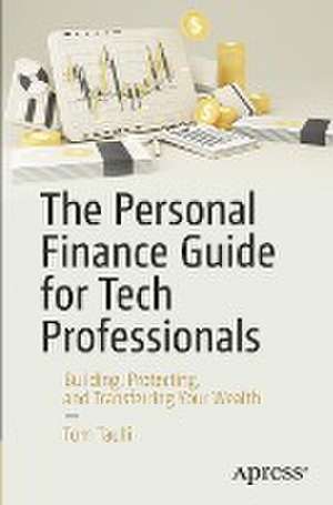 The Personal Finance Guide for Tech Professionals: Building, Protecting, and Transferring Your Wealth de Tom Taulli