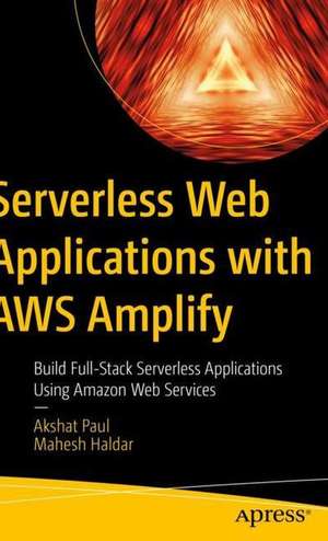 Serverless Web Applications with AWS Amplify: Build Full-Stack Serverless Applications Using Amazon Web Services de Akshat Paul