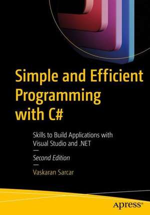 Simple and Efficient Programming with C#: Skills to Build Applications with Visual Studio and .NET de Vaskaran Sarcar