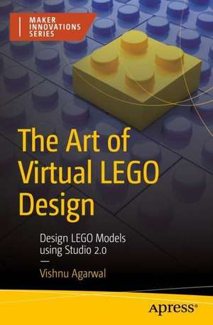 The Art of Virtual LEGO Design: Design LEGO Models Using Studio 2.0 de Vishnu Agarwal