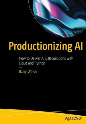 Productionizing AI: How to Deliver AI B2B Solutions with Cloud and Python de Barry Walsh