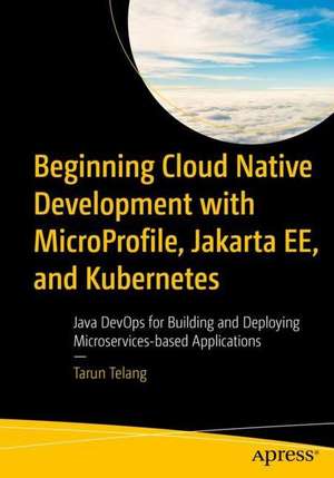 Beginning Cloud Native Development with MicroProfile, Jakarta EE, and Kubernetes: Java DevOps for Building and Deploying Microservices-based Applications de Tarun Telang