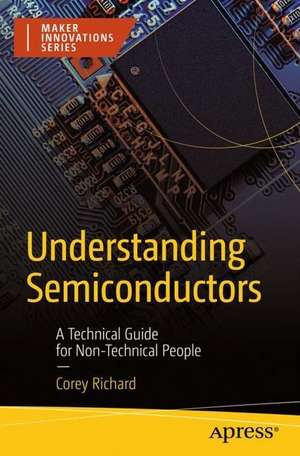 Understanding Semiconductors: A Technical Guide for Non-Technical People de Corey Richard