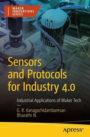 Sensors and Protocols for Industry 4.0: Industrial Applications of Maker Tech de G. R. Kanagachidambaresan