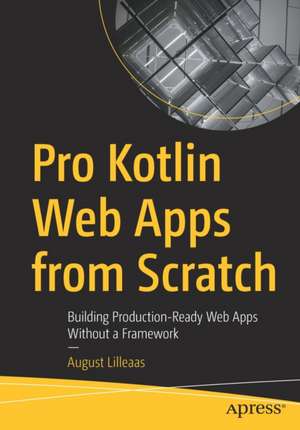 Pro Kotlin Web Apps from Scratch: Building Production-Ready Web Apps Without a Framework de August Lilleaas