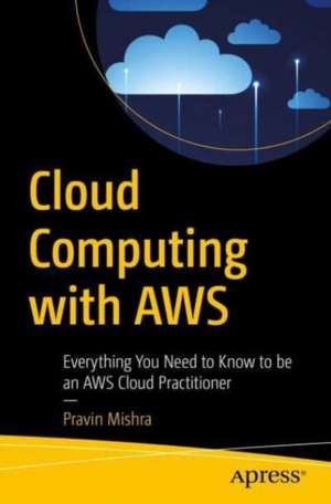 Cloud Computing with AWS: Everything You Need to Know to be an AWS Cloud Practitioner de Pravin Mishra