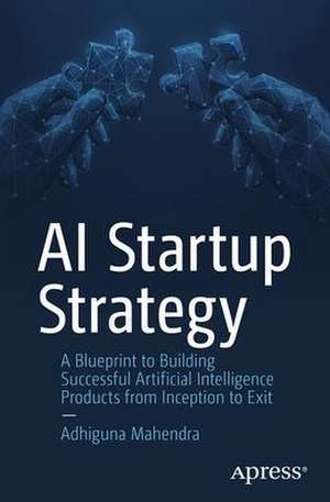 AI Startup Strategy: A Blueprint to Building Successful Artificial Intelligence Products from Inception to Exit de Adhiguna Mahendra