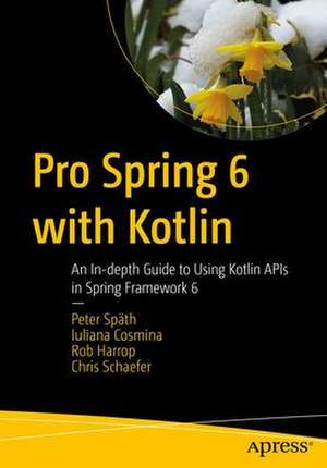 Pro Spring 6 with Kotlin: An In-depth Guide to Using Kotlin APIs in Spring Framework 6 de Peter Späth