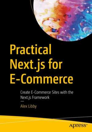 Practical Next.js for E-Commerce: Create E-Commerce Sites with the Next.js Framework de Alex Libby