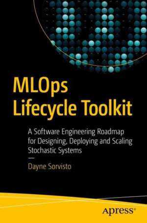 MLOps Lifecycle Toolkit: A Software Engineering Roadmap for Designing, Deploying, and Scaling Stochastic Systems de Dayne Sorvisto