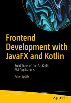 Frontend Development with JavaFX and Kotlin: Build State-of-the-Art Kotlin GUI Applications de Peter Späth